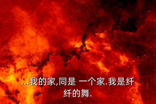 ...我的家,同是 一个家.我是纤纤的舞.