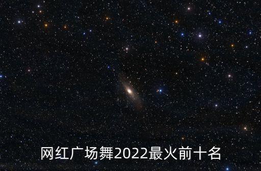 网红广场舞2022最火前十名