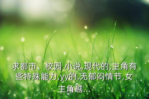 求都市、校园 小说,现代的,主角有些特殊能力,yy的,无郁闷情节,女主角越...