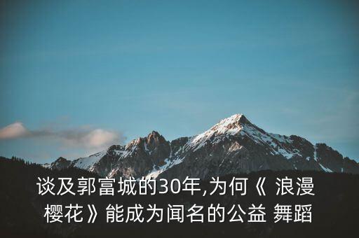 谈及郭富城的30年,为何《 浪漫 樱花》能成为闻名的公益 舞蹈