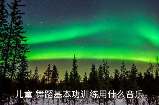 儿童 舞蹈基本功训练用什么音乐
