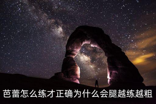 芭蕾怎么练才正确为什么会腿越练越粗