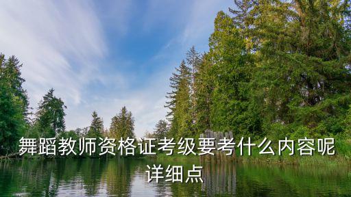  舞蹈教师资格证考级要考什么内容呢详细点