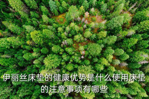 伊丽丝床垫的健康优势是什么使用床垫的注意事项有哪些