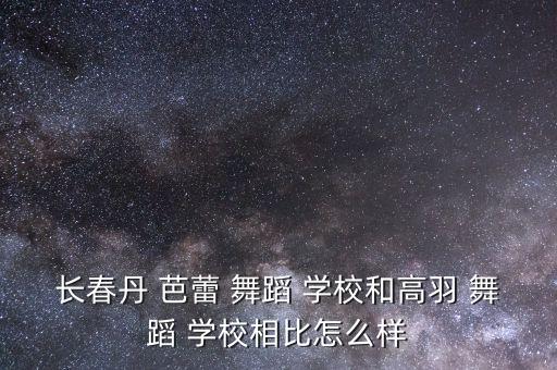 长春丹 芭蕾 舞蹈 学校和高羽 舞蹈 学校相比怎么样