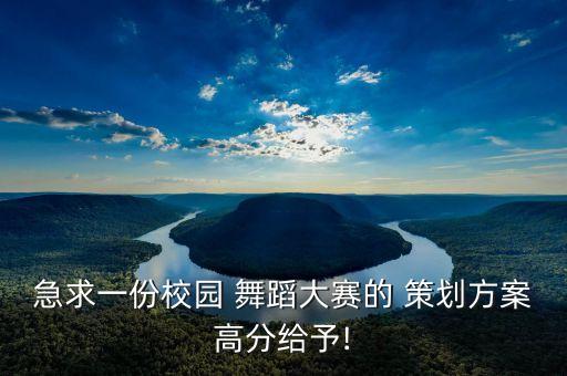 急求一份校园 舞蹈大赛的 策划方案高分给予!
