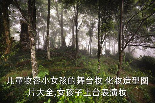 儿童妆容小女孩的舞台妆 化妆造型图片大全,女孩子上台表演妆