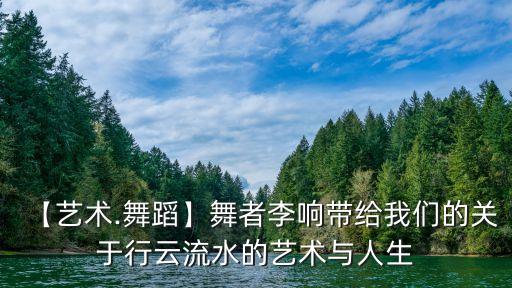 【艺术.舞蹈】舞者李响带给我们的关于行云流水的艺术与人生