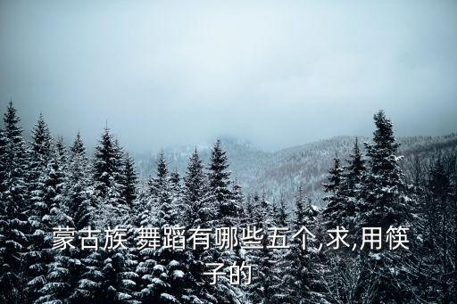  蒙古族 舞蹈有哪些五个,求,用筷子的