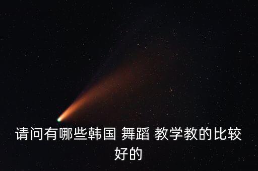 请问有哪些韩国 舞蹈 教学教的比较好的