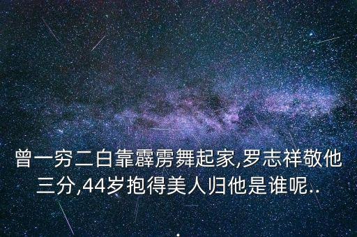 曾一穷二白靠霹雳舞起家,罗志祥敬他三分,44岁抱得美人归他是谁呢...