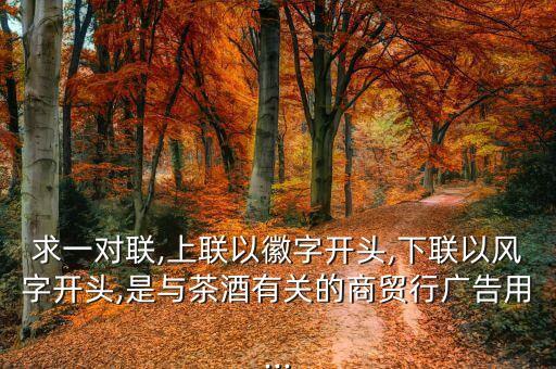 求一对联,上联以徽字开头,下联以风字开头,是与茶酒有关的商贸行广告用...