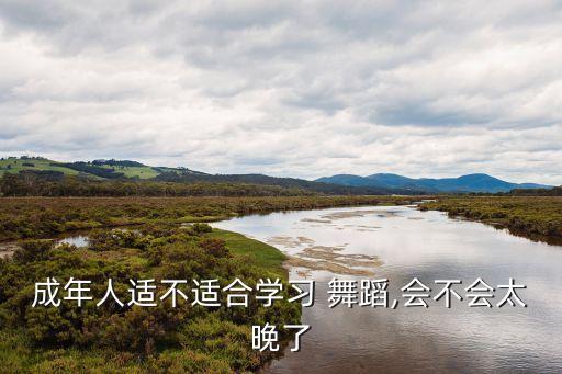 成年人适不适合学习 舞蹈,会不会太晚了