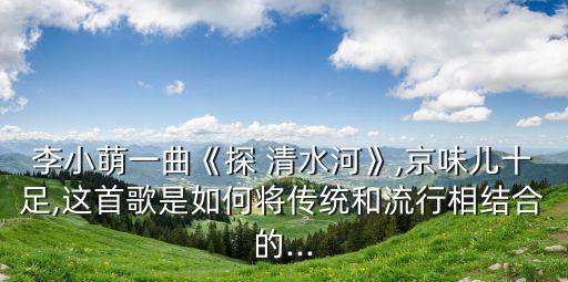 李小萌一曲《探 清水河》,京味儿十足,这首歌是如何将传统和流行相结合的...