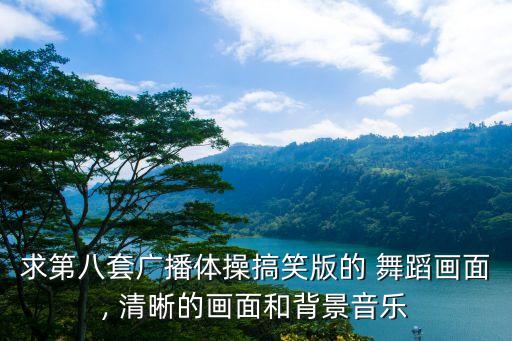 求第八套广播体操搞笑版的 舞蹈画面, 清晰的画面和背景音乐