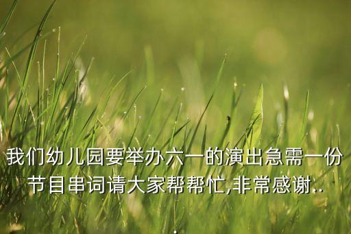 我们幼儿园要举办六一的演出急需一份节目串词请大家帮帮忙,非常感谢...