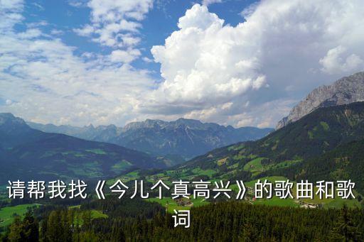 请帮我找《今儿个真高兴》的歌曲和歌词