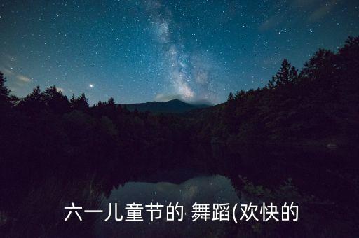  六一儿童节的 舞蹈(欢快的