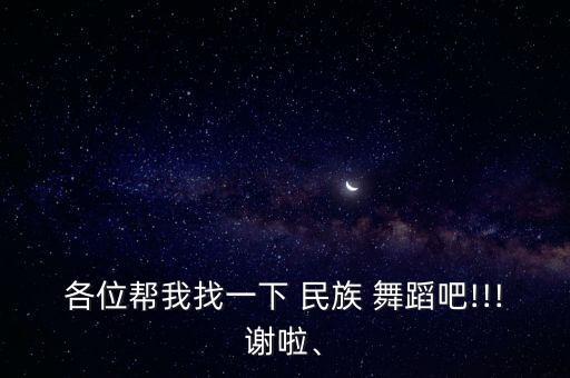 各位帮我找一下 民族 舞蹈吧!!!谢啦、