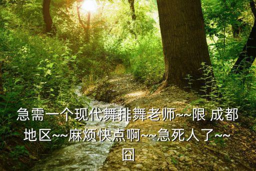 急需一个现代舞排舞老师~~限 成都地区~~麻烦快点啊~~急死人了~~囧