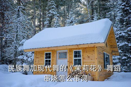 民族舞加现代舞的《茉莉花》 舞蹈 串烧怎么串词