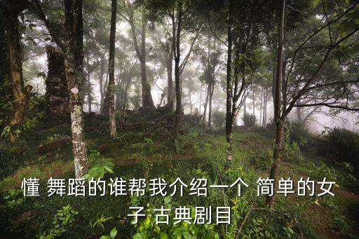 懂 舞蹈的谁帮我介绍一个 简单的女子 古典剧目