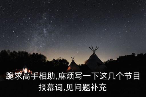 跪求高手相助,麻烦写一下这几个节目报幕词,见问题补充