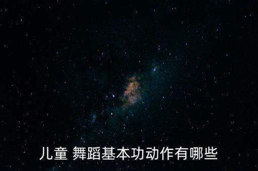 儿童 舞蹈基本功动作有哪些