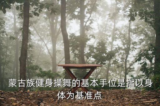  蒙古族健身操舞的基本手位是指以身体为基准点