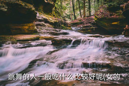 跳舞的人一般吃什么比较好呢(女的
