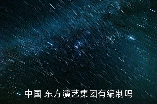 中国 东方演艺集团有编制吗