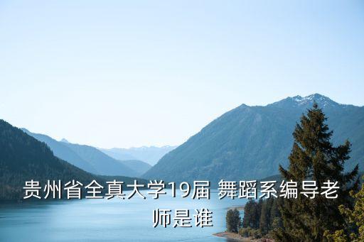 贵州省全真大学19届 舞蹈系编导老师是谁