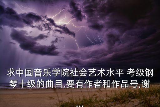 求中国音乐学院社会艺术水平 考级钢琴十级的曲目,要有作者和作品号,谢...