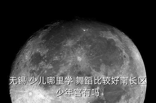 无锡 少儿哪里学 舞蹈比较好南长区少年宫有吗