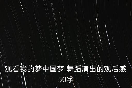 观看我的梦中国梦 舞蹈演出的观后感50字