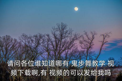 请问各位谁知道哪有 鬼步舞教学 视频下载啊,有 视频的可以发给我吗