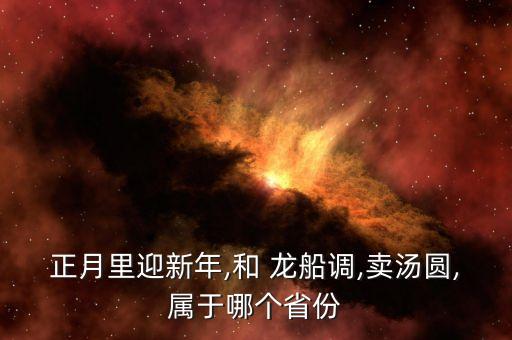 正月里迎新年,和 龙船调,卖汤圆,属于哪个省份