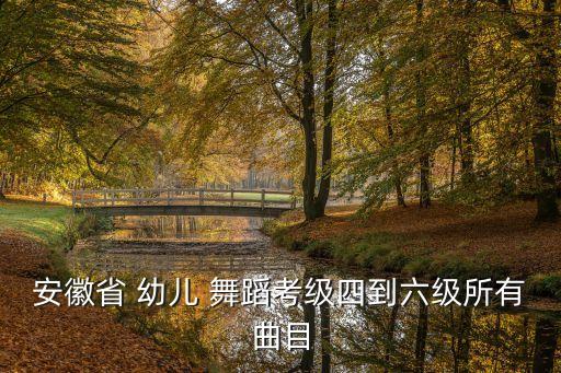 安徽省 幼儿 舞蹈考级四到六级所有曲目