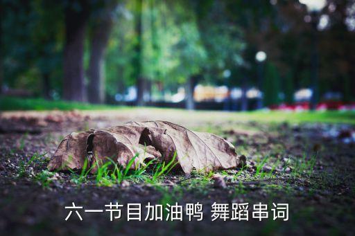 六一节目加油鸭 舞蹈串词