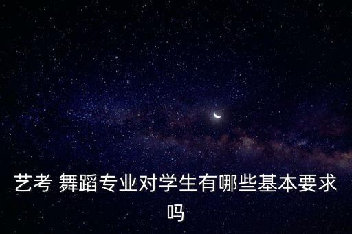 艺考 舞蹈专业对学生有哪些基本要求吗