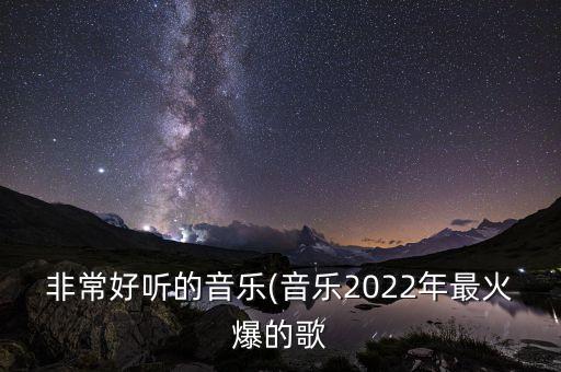 非常好听的音乐(音乐2022年最火爆的歌