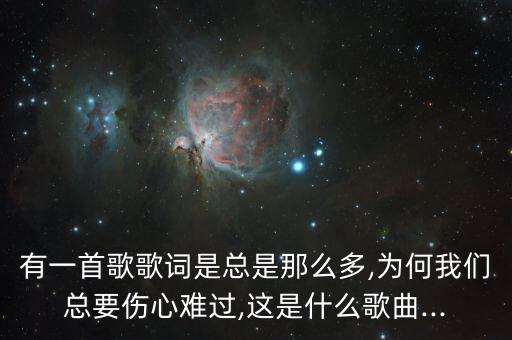 有一首歌歌词是总是那么多,为何我们总要伤心难过,这是什么歌曲...