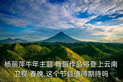 杨丽萍牛年主题 舞蹈作品将登上云南卫视 春晚,这个节目值得期待吗