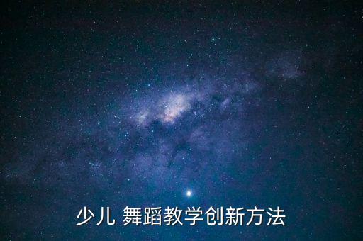 少儿 舞蹈教学创新方法