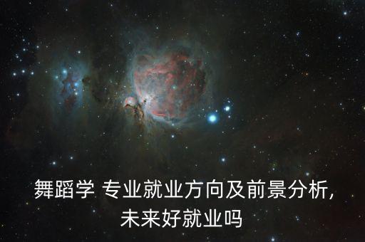 舞蹈学 专业就业方向及前景分析,未来好就业吗