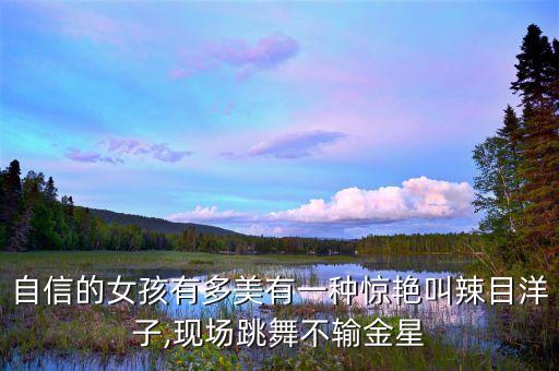 自信的女孩有多美有一种惊艳叫辣目洋子,现场跳舞不输金星