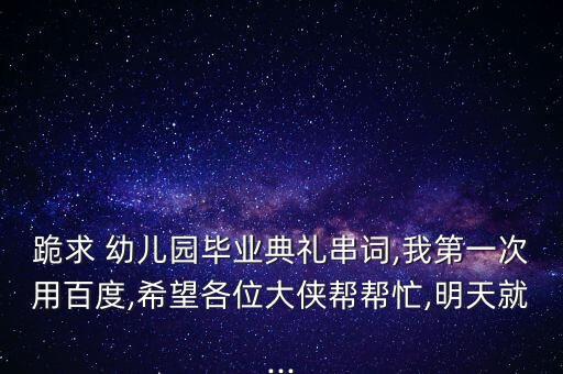 跪求 幼儿园毕业典礼串词,我第一次用百度,希望各位大侠帮帮忙,明天就...