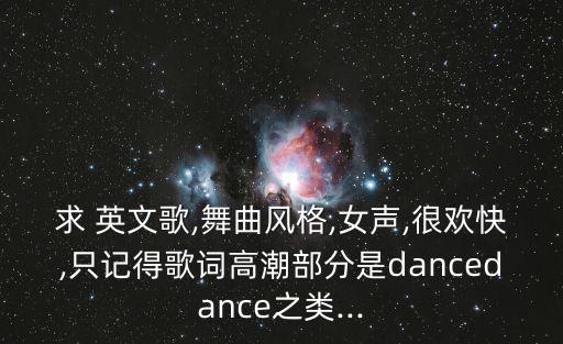 求 英文歌,舞曲风格,女声,很欢快,只记得歌词高潮部分是dancedance之类...