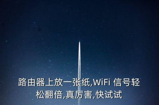 路由器上放一张纸,WiFi 信号轻松翻倍,真厉害,快试试