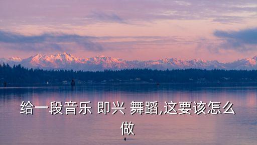 即兴舞蹈简单动作,中国舞即兴舞蹈20个基本动作
